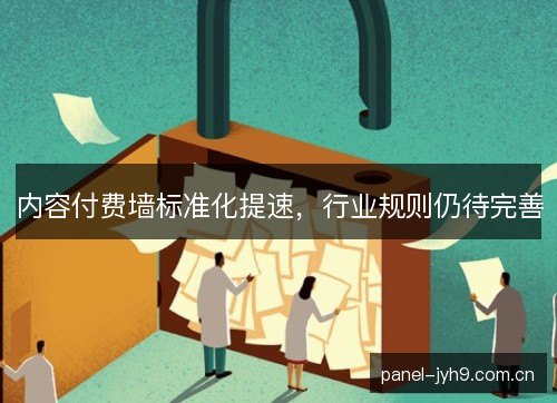 内容付费墙标准化提速，行业规则仍待完善