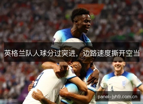 英格兰队人球分过突进，边路速度撕开空当