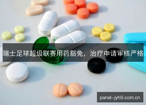 瑞士足球超级联赛用药豁免,治疗申请审核严格 瑞士足球超级联赛用药豁免,治疗申请审核严格
